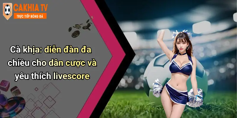 Livescore: Cập Nhật Kết Quả Thể Thao Nhanh, Trải Nghiệm Cực Chất 48 Cà khịa: diễn đàn đa chiều cho dân cược và yêu thích livescore