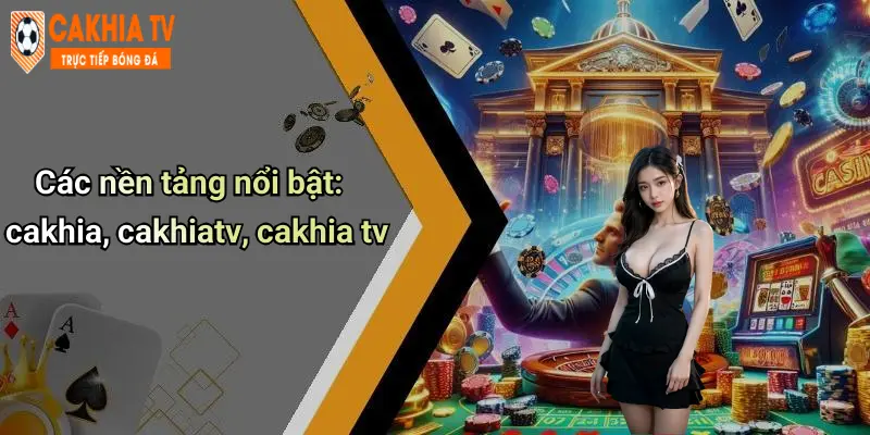 Cà Khịa: Thế Giới Giải Trí Trực Tuyến Hấp Dẫn Và Uy Tín 67 Các nền tảng nổi bật: cakhia, cakhiatv, cakhia tv