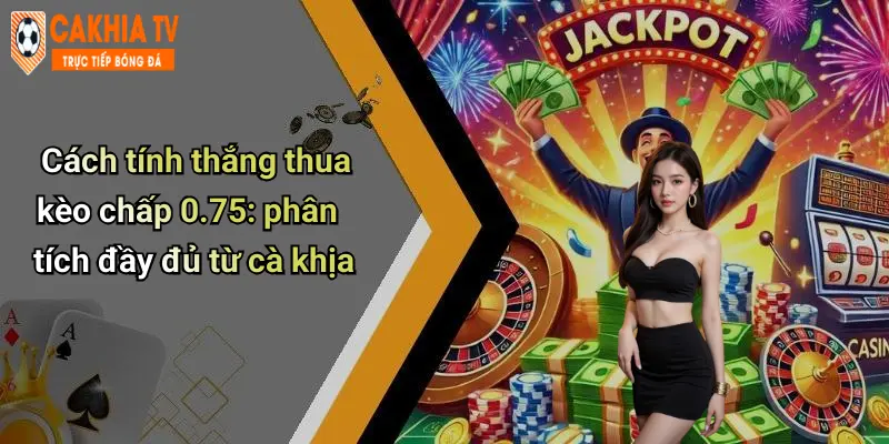 Kèo Chấp 0.75 Là Gì: Phân Tích, Giải Thích Và Mẹo Bắt Kèo Chuẩn 1 Cách tính thắng thua kèo chấp 0.75: phân tích đầy đủ từ cà khịa