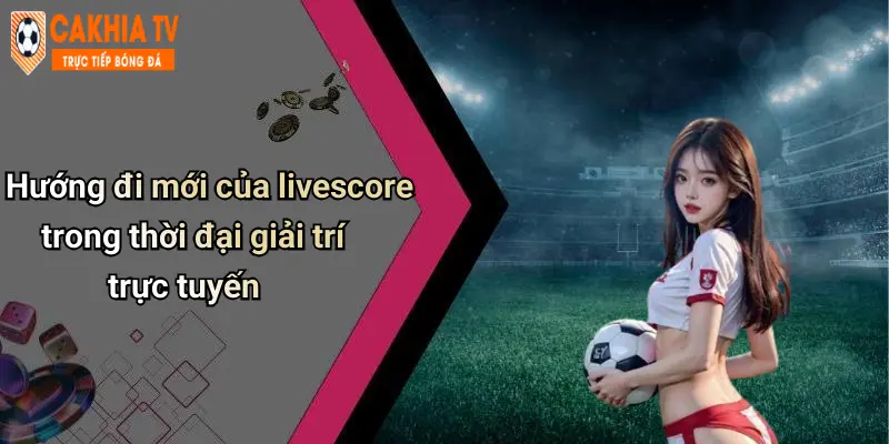 Livescore: Cập Nhật Kết Quả Thể Thao Nhanh, Trải Nghiệm Cực Chất 50 Hướng đi mới của livescore trong thời đại giải trí trực tuyến