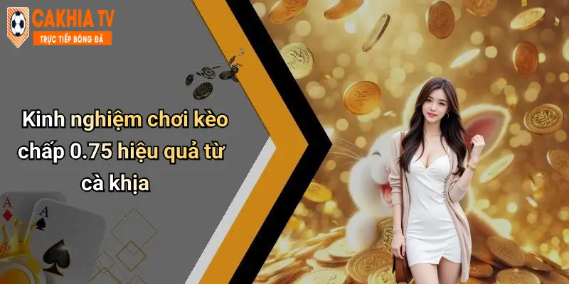 Kèo Chấp 0.75 Là Gì: Phân Tích, Giải Thích Và Mẹo Bắt Kèo Chuẩn 3 Kinh nghiệm chơi kèo chấp 0.75 hiệu quả từ cà khịa