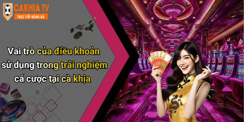 Vai trò của điều khoản sử dụng trong trải nghiệm cá cược tại cà khịa
