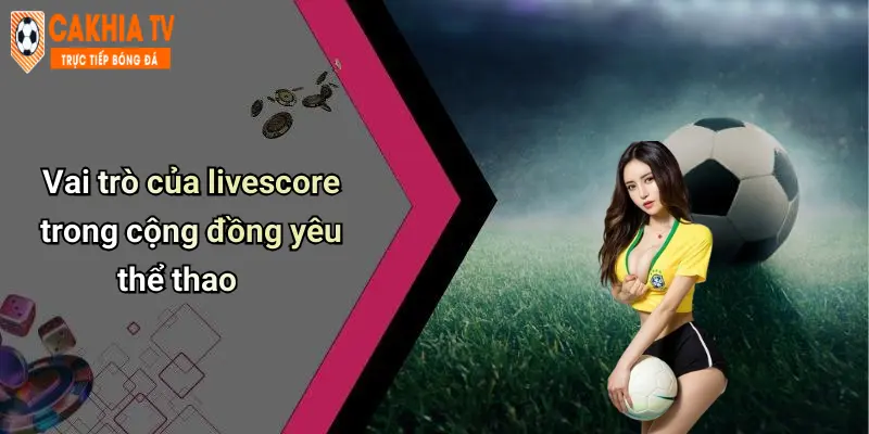 Livescore: Cập Nhật Kết Quả Thể Thao Nhanh, Trải Nghiệm Cực Chất 47 Vai trò của livescore trong cộng đồng yêu thể thao