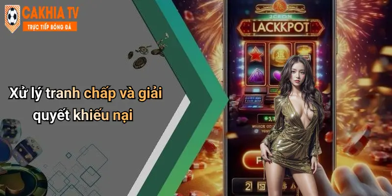 Xử lý tranh chấp và giải quyết khiếu nại