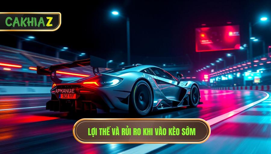 Vào kèo sớm có lợi thế nhưng rủi ro cao: Nghệ thuật "đi trên dây" trong đầu tư 1 Lợi thế và rủi ro khi vào kèo sớm