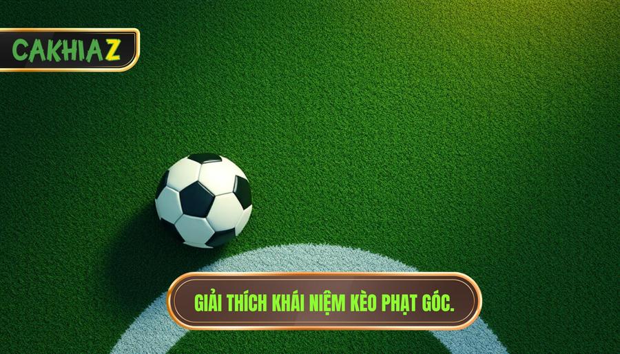 Khi nào nên đánh kèo góc? Bí quyết soi kèo từ chuyên gia CÀ KHỊA 1 Hiểu bản chất: Kèo phạt góc là gì?