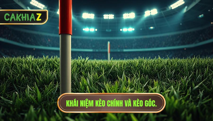 Kèo góc và kèo chính khác gì nhau? Bí kíp soi kèo từ CÀ KHỊA 1 Định nghĩa cơ bản về kèo chính và kèo góc